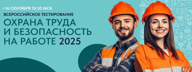 16 сентября 2025 г. Всероссийское тестирование по охране труда «Охрана труда и безопасность на работе – 2025».